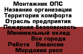 Монтажник ОПС › Название организации ­ Территория комфорта › Отрасль предприятия ­ Пожарная безопасность › Минимальный оклад ­ 45 000 - Все города Работа » Вакансии   . Мордовия респ.